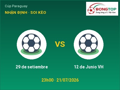 Soi kèo, dự đoán 29 de setiembre vs 12 de Junio VH 23h00 ngày 21/07: Đội khách sáng cửa