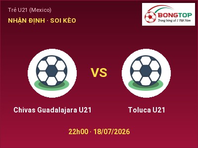Nhận định Chivas Guadalajara U21 vs Toluca U21, 22h00 ngày 18/07: Soi kèo Trẻ U21 (Mexico)