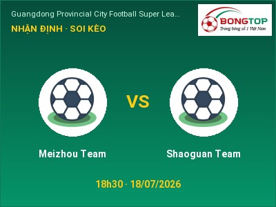 Soi kèo Meizhou Team vs Shaoguan Team 18h30 ngày 18/07: Ba điểm ở lại?