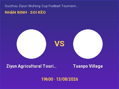Soi kèo Ziyun Agricultural Tourism Group vs Tuanpo Village 19h00 ngày 13/08: Chủ nhà sáng cửa